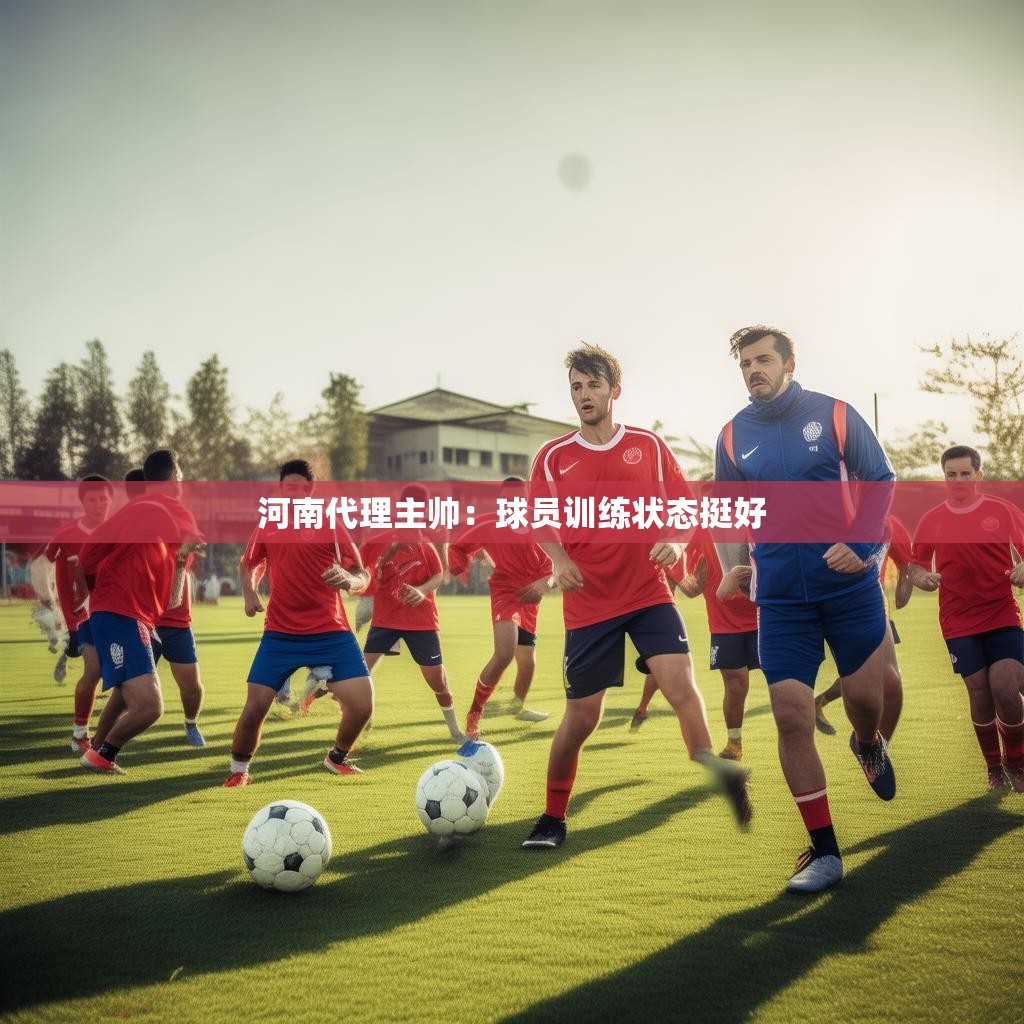 河南代理主帅：球员训练状态挺好