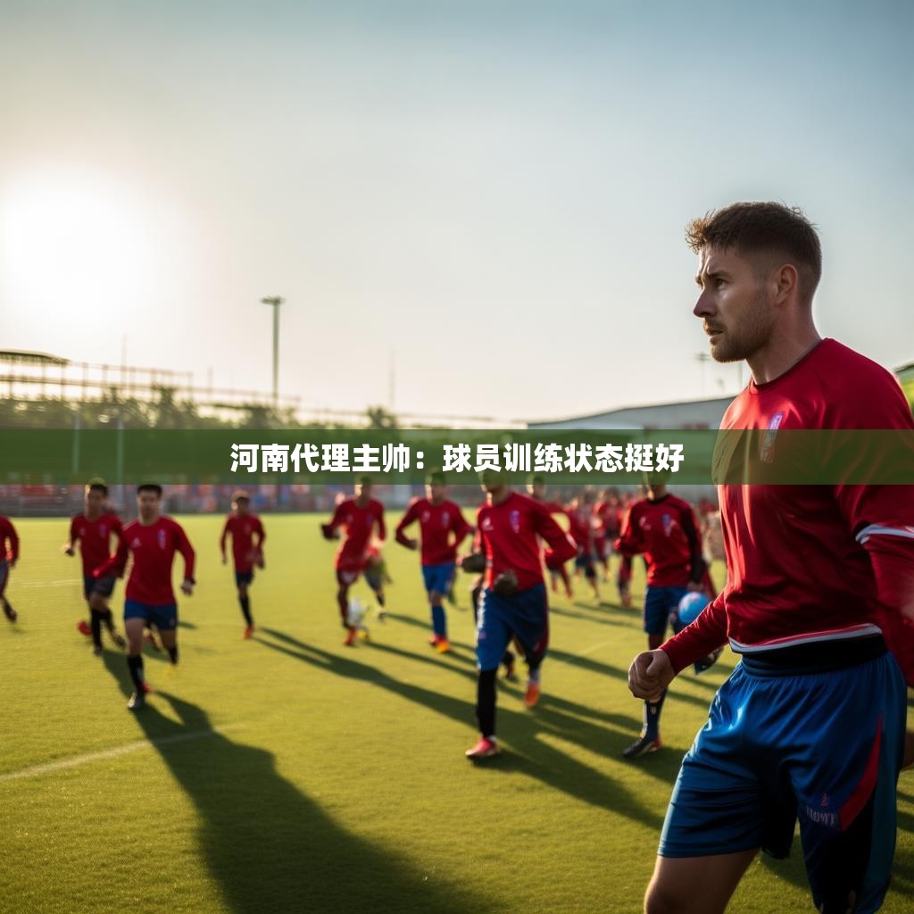 河南代理主帅：球员训练状态挺好