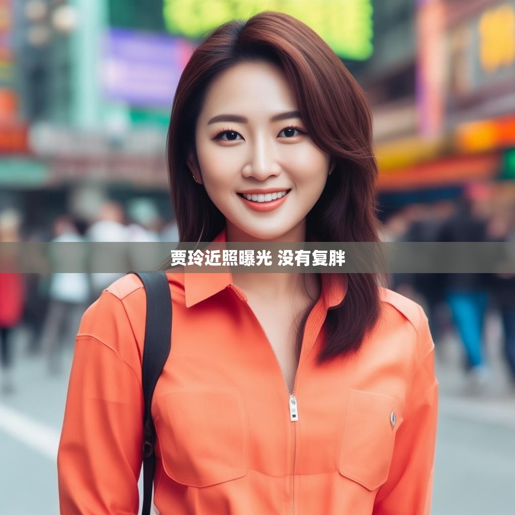 贾玲近照曝光 没有复胖