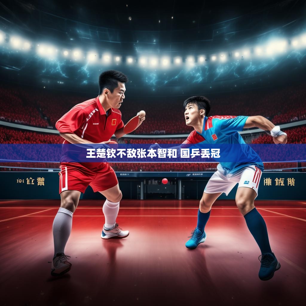 王楚钦不敌张本智和 国乒丢冠 王楚钦不敌张本智和 国乒丢冠