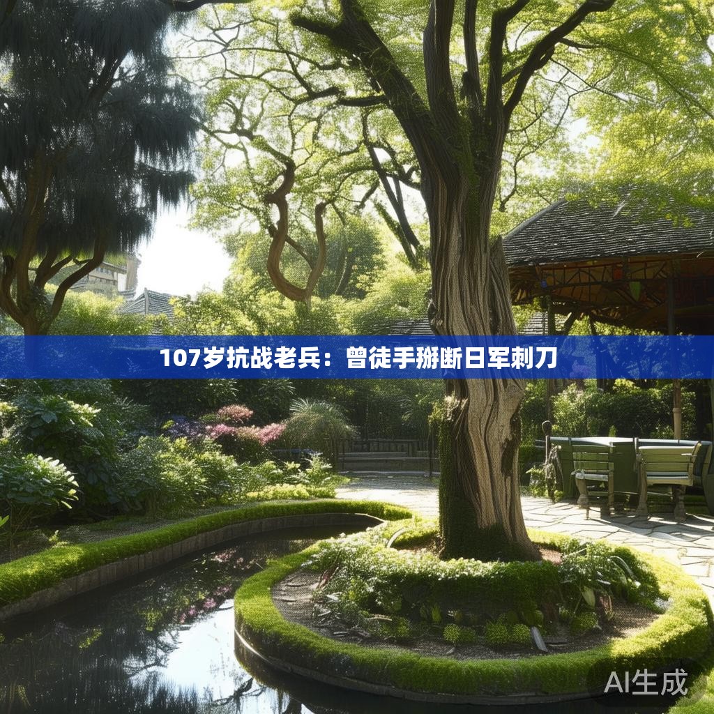 107岁抗战老兵：曾徒手掰断日军刺刀